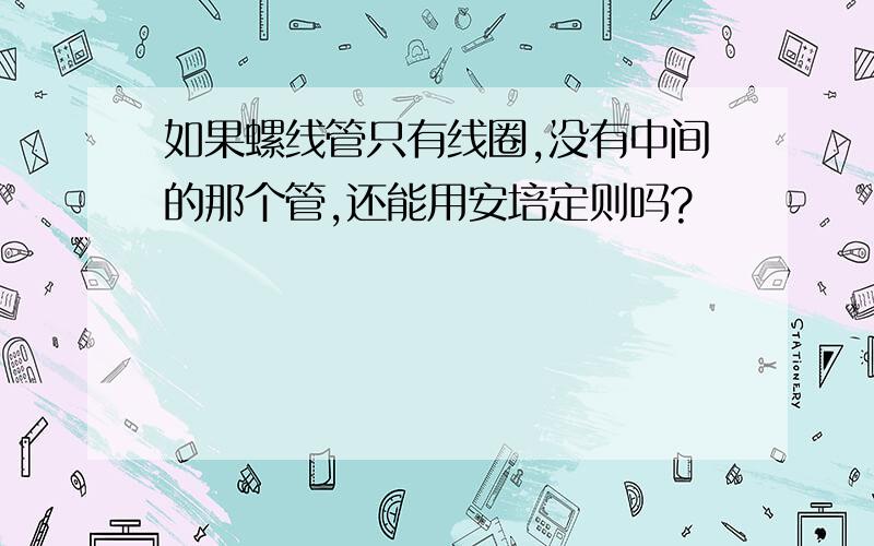 如果螺线管只有线圈,没有中间的那个管,还能用安培定则吗?