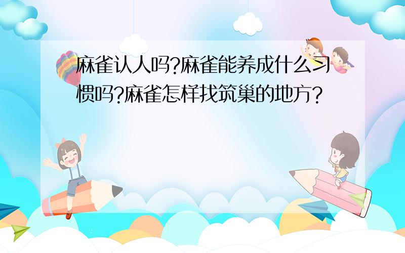 麻雀认人吗?麻雀能养成什么习惯吗?麻雀怎样找筑巢的地方?