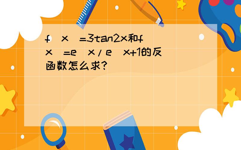 f(x)=3tan2x和f(x)=e^x/e^x+1的反函数怎么求?