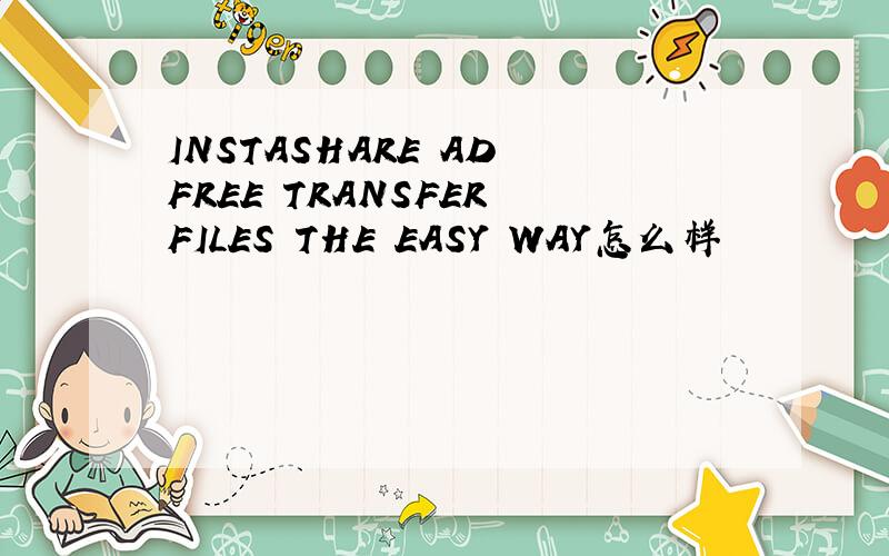 INSTASHARE AD FREE TRANSFER FILES THE EASY WAY怎么样