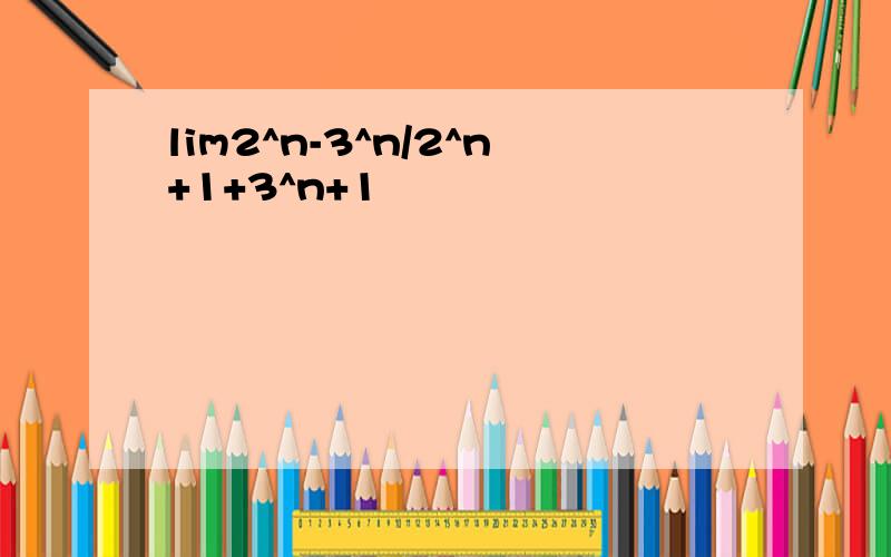 lim2^n-3^n/2^n+1+3^n+1