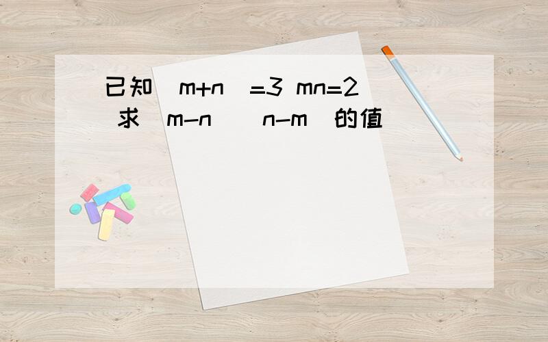 已知(m+n)=3 mn=2 求(m-n)(n-m)的值