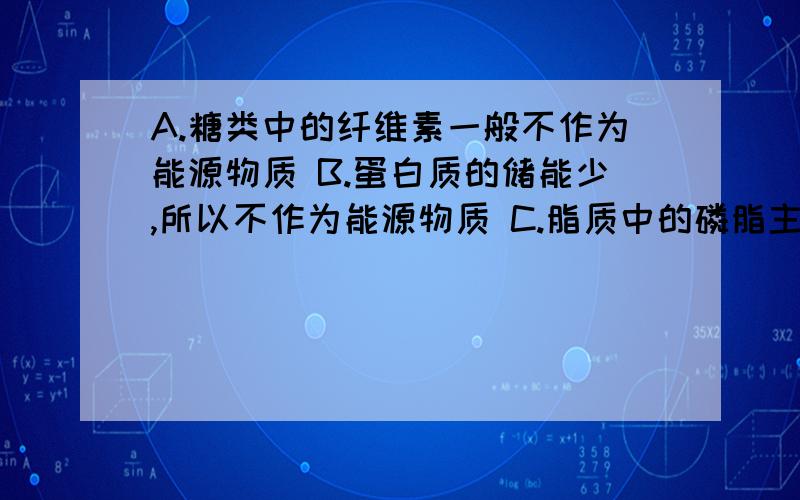 A.糖类中的纤维素一般不作为能源物质 B.蛋白质的储能少,所以不作为能源物质 C.脂质中的磷脂主要用于膜结