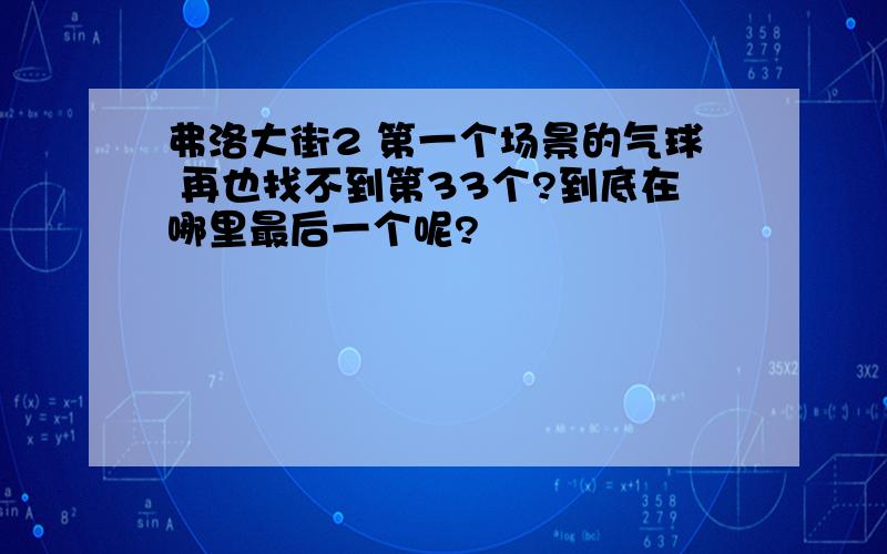 弗洛大街2 第一个场景的气球 再也找不到第33个?到底在哪里最后一个呢?