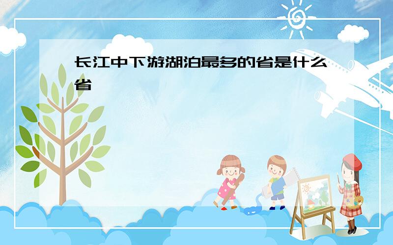 长江中下游湖泊最多的省是什么省