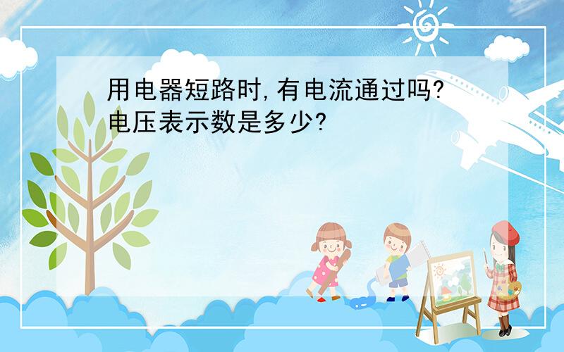 用电器短路时,有电流通过吗?电压表示数是多少?