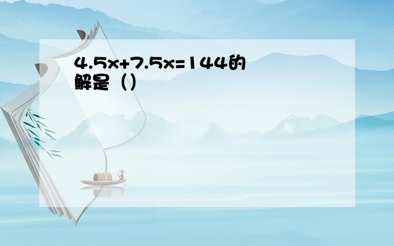 4.5x+7.5x=144的解是（）