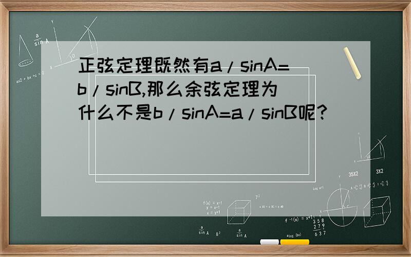 正弦定理既然有a/sinA=b/sinB,那么余弦定理为什么不是b/sinA=a/sinB呢?