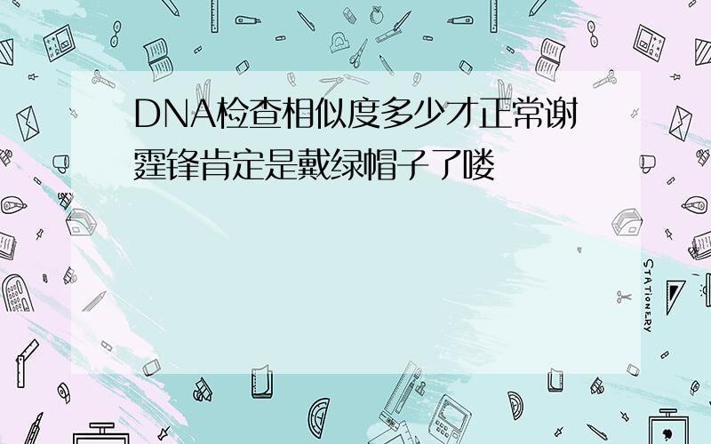 DNA检查相似度多少才正常谢霆锋肯定是戴绿帽子了喽