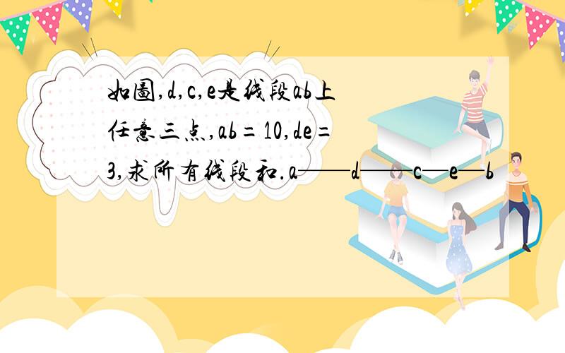 如图,d,c,e是线段ab上任意三点,ab=10,de=3,求所有线段和.a——d——c—e—b