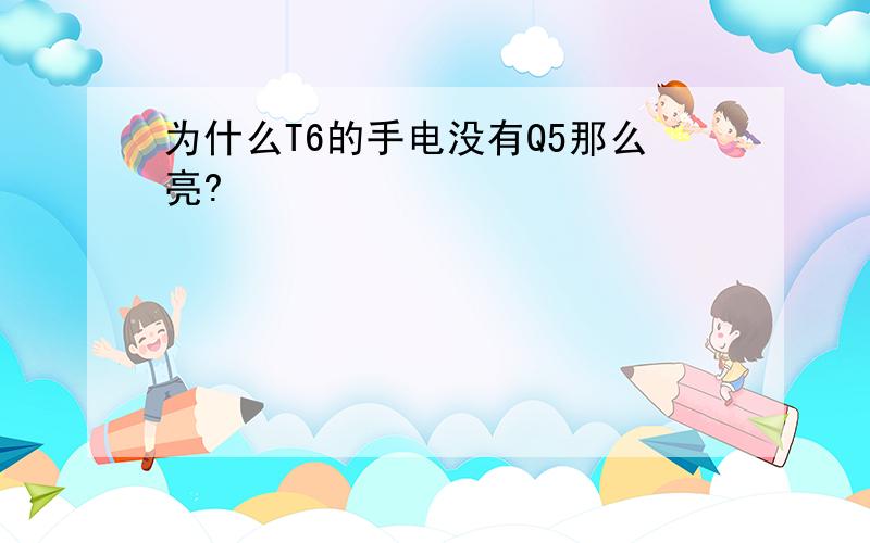 为什么T6的手电没有Q5那么亮?