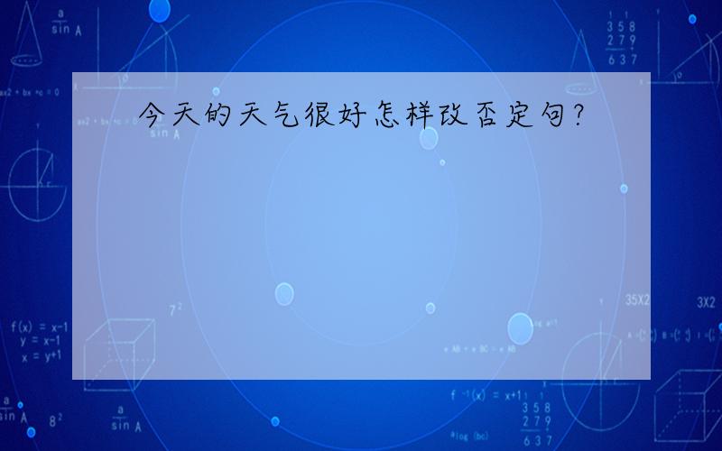 今天的天气很好怎样改否定句？