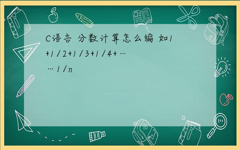 C语言 分数计算怎么编 如1+1/2+1/3+1/4+……1/n