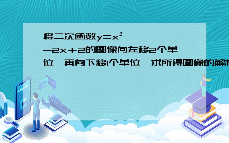 将二次函数y=x²-2x＋2的图像向左移2个单位,再向下移1个单位,求所得图像的解析式