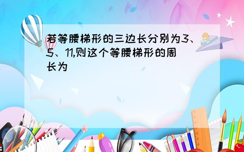 若等腰梯形的三边长分别为3、5、11,则这个等腰梯形的周长为