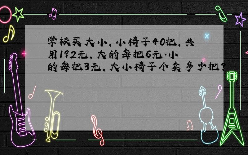 学校买大小,小椅子40把,共用192元,大的每把6元.小的每把3元,大小椅子个卖多少把?