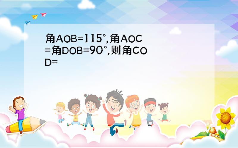 角AOB=115°,角AOC=角DOB=90°,则角COD=