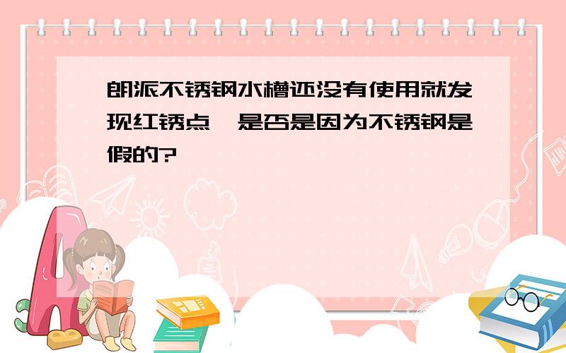 朗派不锈钢水槽还没有使用就发现红锈点,是否是因为不锈钢是假的?