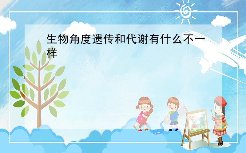 生物角度遗传和代谢有什么不一样