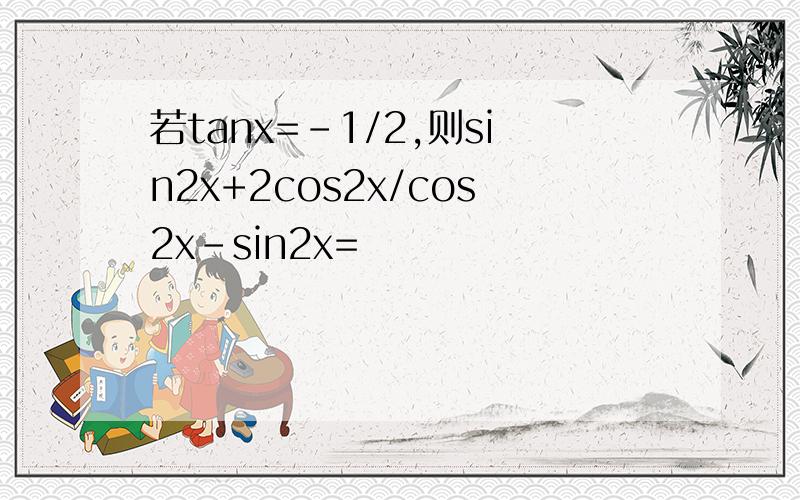 若tanx=-1/2,则sin2x+2cos2x/cos2x-sin2x=