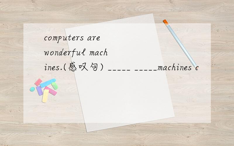 computers are wonderful machines.(感叹句) _____ _____machines c