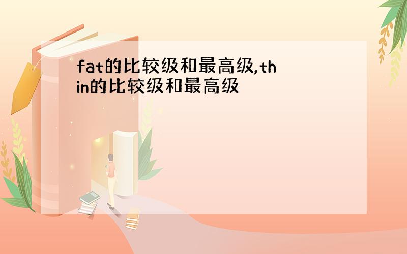 fat的比较级和最高级,thin的比较级和最高级