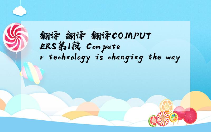 翻译 翻译 翻译COMPUTERS第1段 Computer technology is changing the way