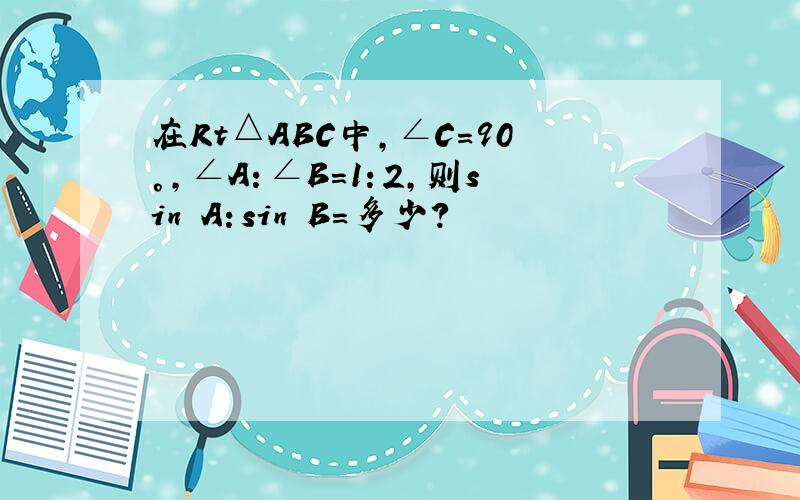 在Rt△ABC中,∠C=90°,∠A：∠B=1：2,则sin A：sin B=多少?