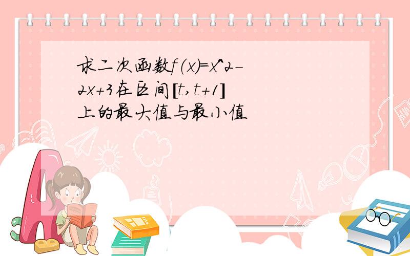 求二次函数f（x）=x^2-2x+3在区间[t,t+1]上的最大值与最小值