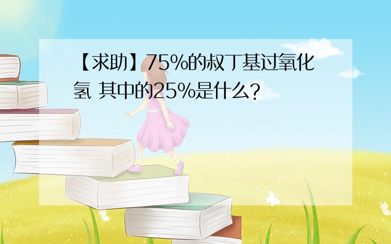 【求助】75%的叔丁基过氧化氢 其中的25%是什么?