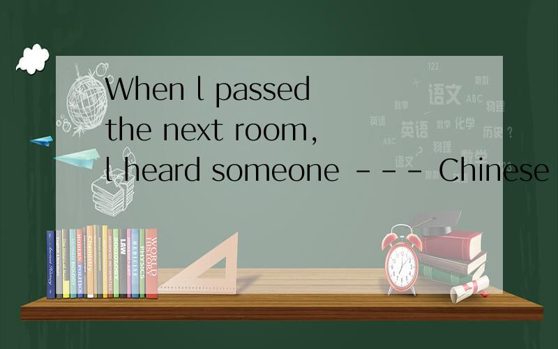 When l passed the next room,l heard someone --- Chinese in i