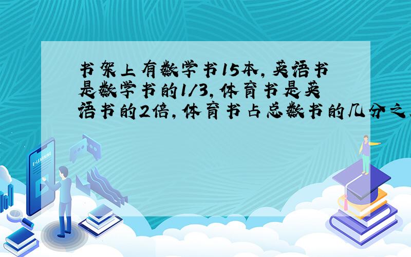 书架上有数学书15本,英语书是数学书的1/3,体育书是英语书的2倍,体育书占总数书的几分之几?