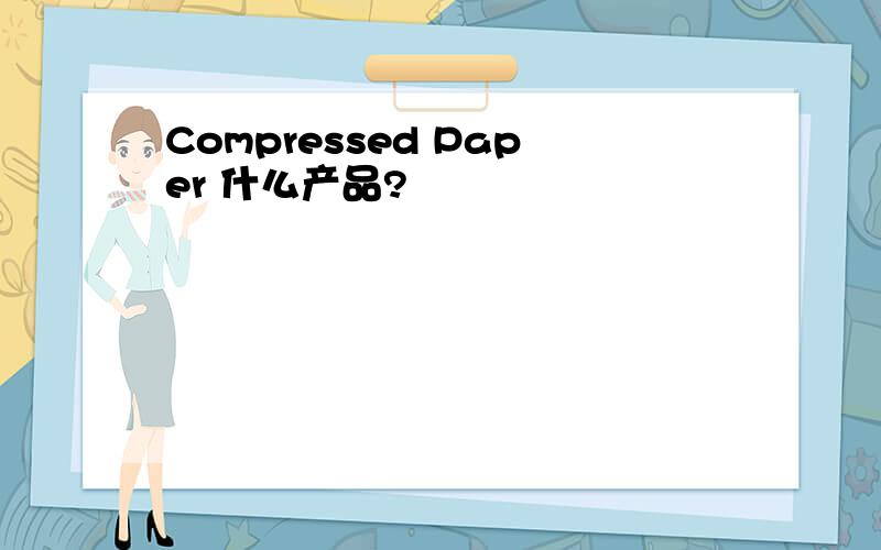 Compressed Paper 什么产品?