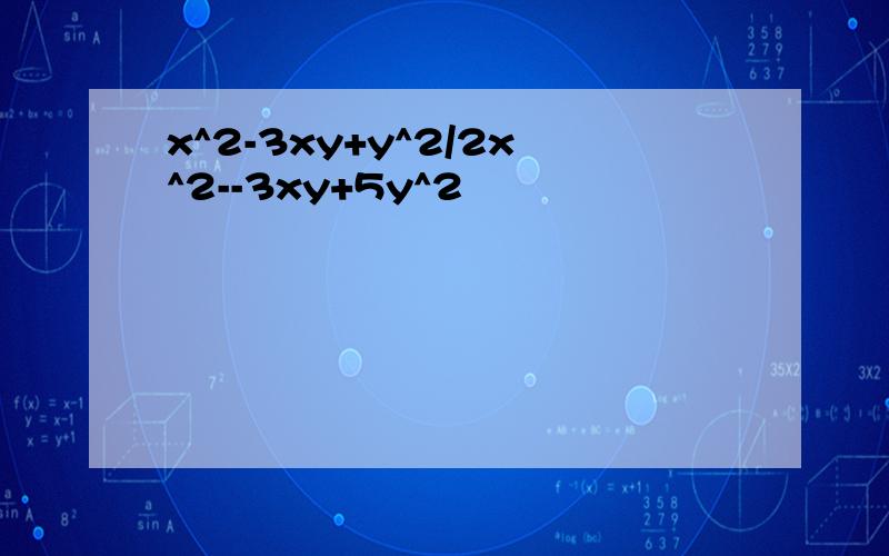 x^2-3xy+y^2/2x^2--3xy+5y^2