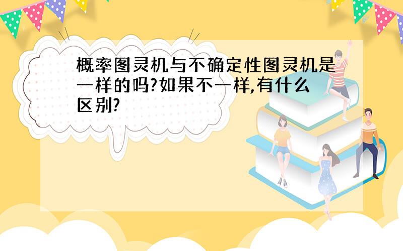 概率图灵机与不确定性图灵机是一样的吗?如果不一样,有什么区别?