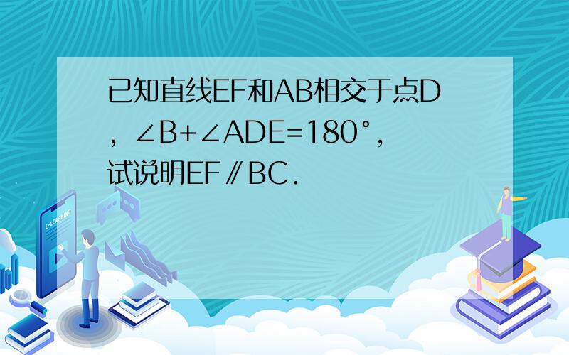 已知直线EF和AB相交于点D，∠B+∠ADE=180°，试说明EF∥BC．