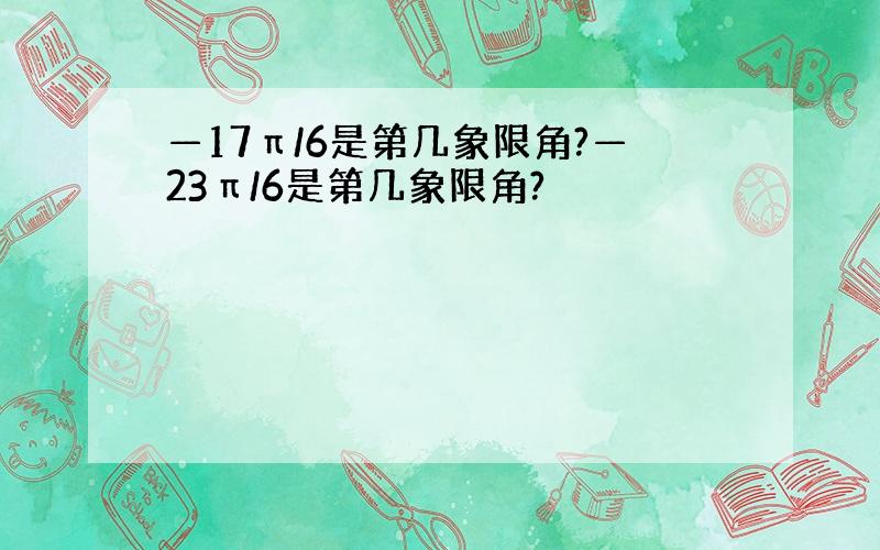 —17π/6是第几象限角?—23π/6是第几象限角?