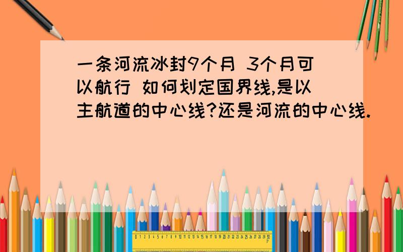 一条河流冰封9个月 3个月可以航行 如何划定国界线,是以主航道的中心线?还是河流的中心线.