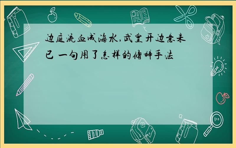 边庭流血成海水,武皇开边意未已 一句用了怎样的修辞手法