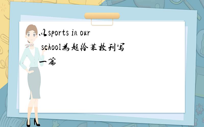 以sports in our school为题给某校刊写一篇