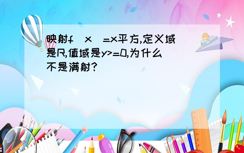 映射f（x）=x平方,定义域是R,值域是y>=0,为什么不是满射?