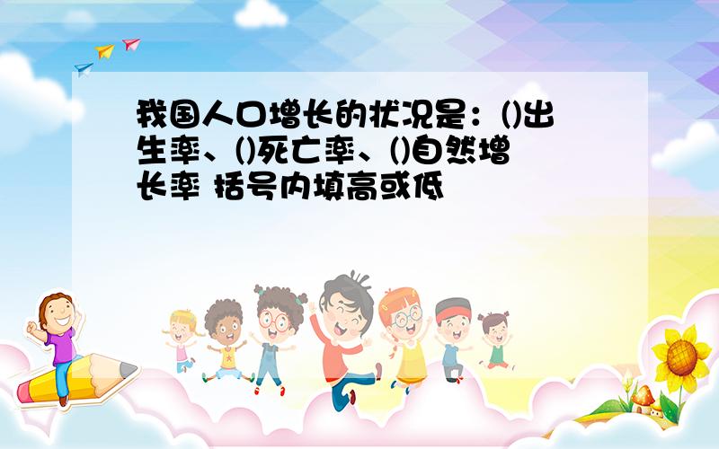 我国人口增长的状况是：()出生率、()死亡率、()自然增长率 括号内填高或低