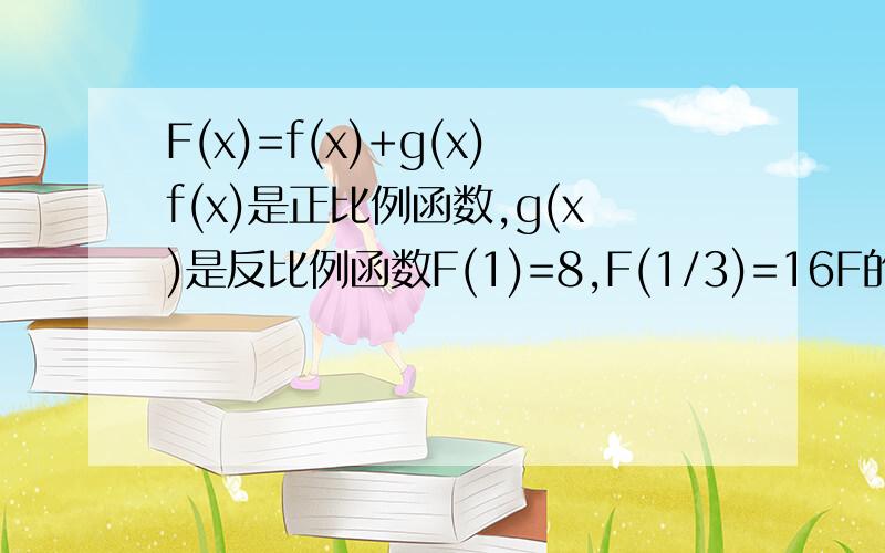 F(x)=f(x)+g(x)f(x)是正比例函数,g(x)是反比例函数F(1)=8,F(1/3)=16F的值域