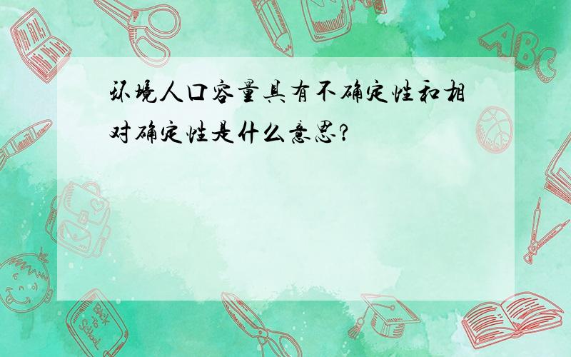 环境人口容量具有不确定性和相对确定性是什么意思?