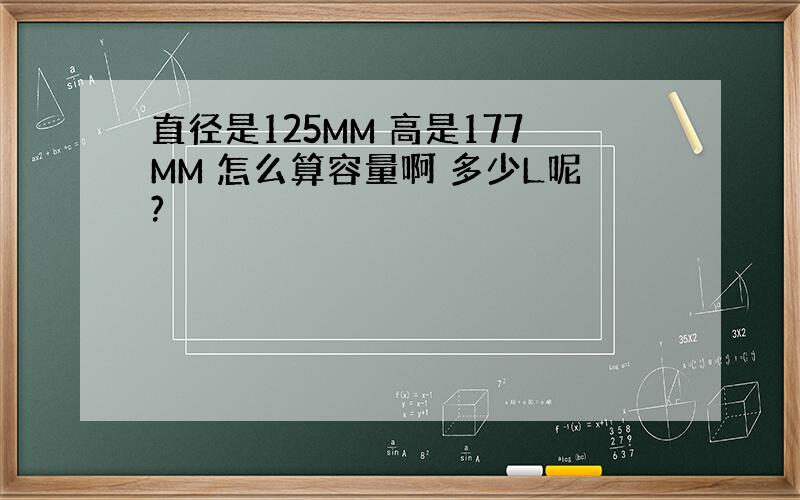 直径是125MM 高是177MM 怎么算容量啊 多少L呢?