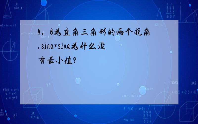 A、B为直角三角形的两个锐角,sina*sina为什么没有最小值?