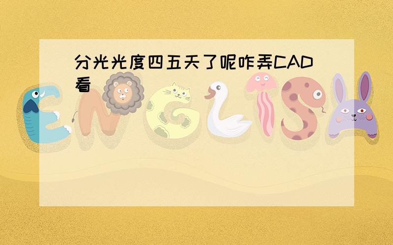 分光光度四五天了呢咋弄CAD看