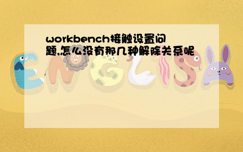 workbench接触设置问题,怎么没有那几种解除关系呢