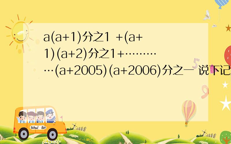 a(a+1)分之1 +(a+1)(a+2)分之1+…………(a+2005)(a+2006)分之一 说下记过和步骤