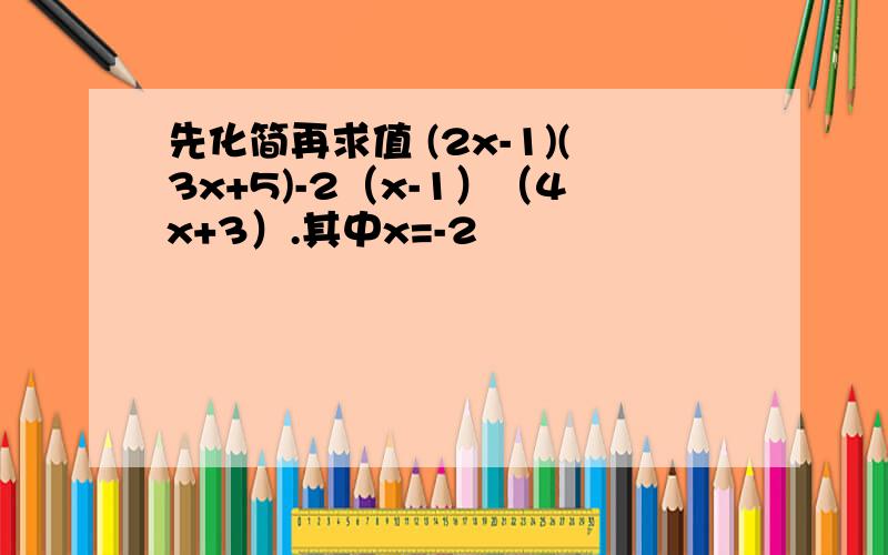 先化简再求值 (2x-1)(3x+5)-2（x-1）（4x+3）.其中x=-2